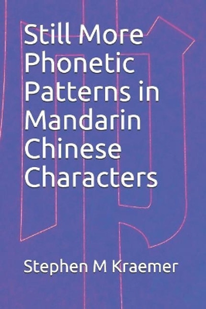 Still More Phonetic Patterns in Mandarin Chinese Characters by Stephen M Kraemer 9781097485666