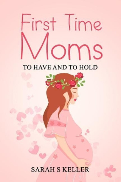 First Time Moms: To Have and To Hold by Sarah S Keller 9781096644989