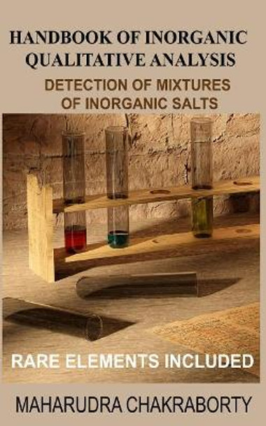 Handbook of Inorganic Qualitative Analysis: A Step by Step Guide for Detection of Mixtures of Inorganic Salts, Rare Elements Included by Maharudra Chakraborty 9781096649182