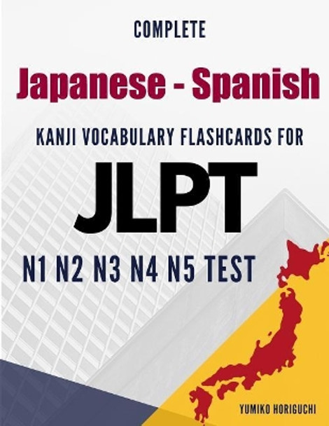Complete Japanese - Spanish Kanji Vocabulary Flashcards for JLPT N1 N2 N3 N4 N5 Test: Practice Japanese Language Proficiency Test Workbook by Yumiko Horiguchi 9781096664284