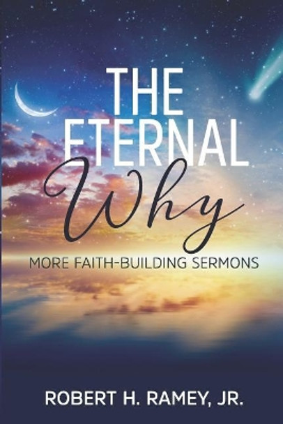 The Eternal Why: More Faith-building Sermons by Robert H Ramey Jr 9781097658619