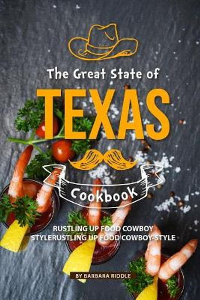 The Great State of Texas Cookbook: Rustling Up Food Cowboy-Style by Barbara Riddle 9781097908486