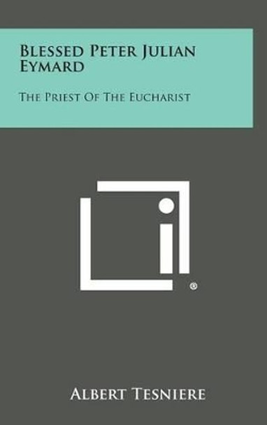 Blessed Peter Julian Eymard: The Priest of the Eucharist by Albert Tesniere 9781258843007