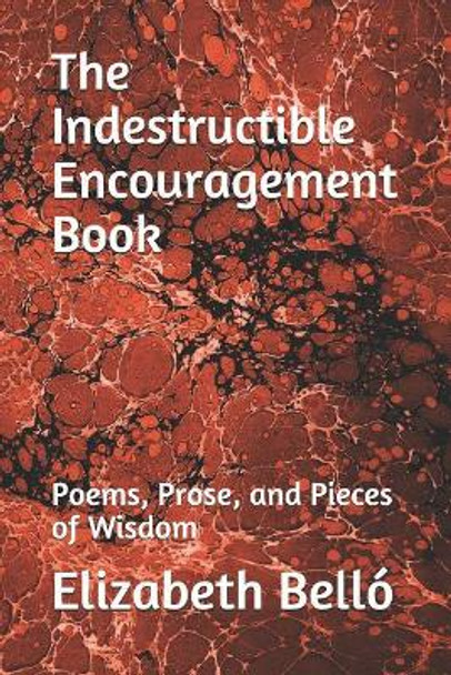 The Indestructible Encouragement Book: Poems, Prose, and Pieces of Wisdom by Elizabeth an Bello 9781097599868