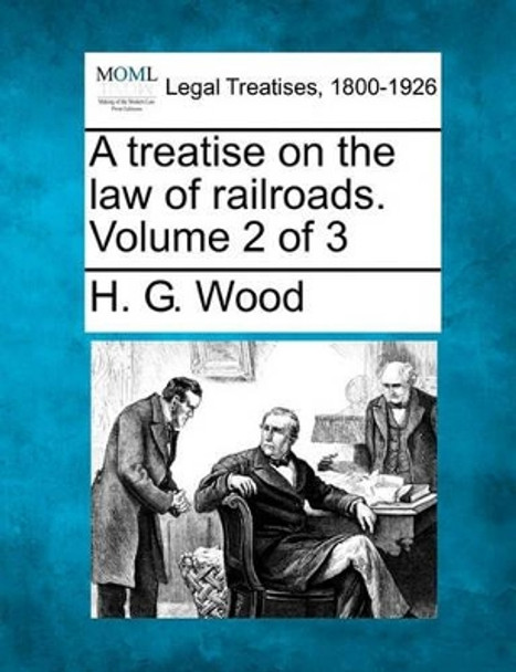 A Treatise on the Law of Railroads. Volume 2 of 3 by Herbert George Wood 9781240178803