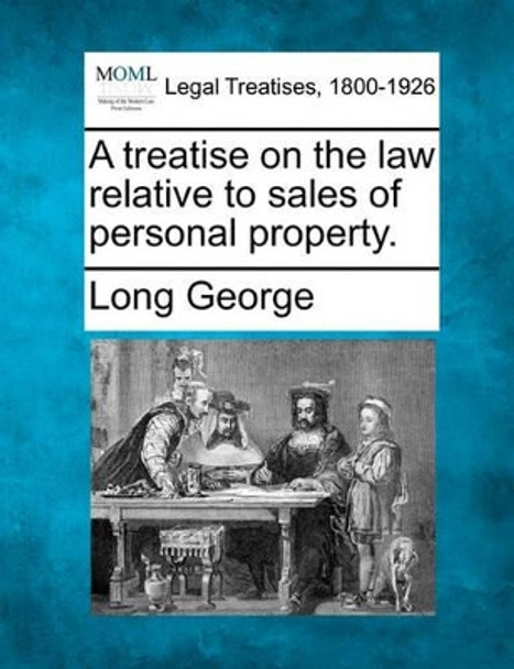 A Treatise on the Law Relative to Sales of Personal Property. by Long George 9781240183319