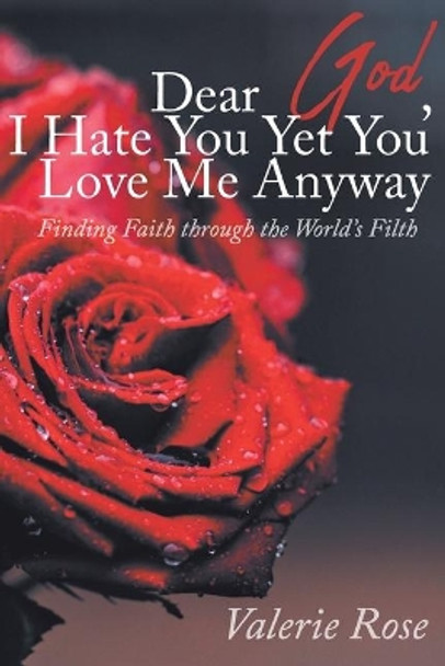 Dear God, I Hate You Yet You Love Me Anyway: Finding Faith through the World's Filth by Valerie Rose 9781098007782