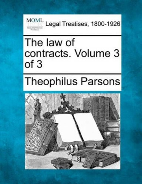 The Law of Contracts. Volume 3 of 3 by Theophilus Parsons 9781240020188