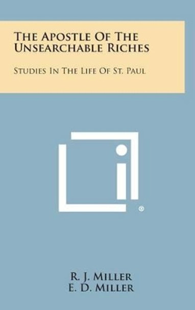 The Apostle of the Unsearchable Riches: Studies in the Life of St. Paul by R J Miller 9781258922788