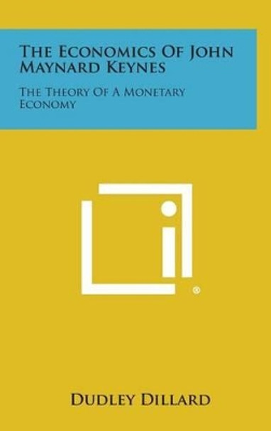 The Economics of John Maynard Keynes: The Theory of a Monetary Economy by Dudley Dillard 9781258930554