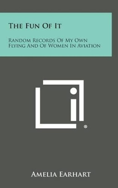 The Fun of It: Random Records of My Own Flying and of Women in Aviation by Amelia Earhart 9781258933050