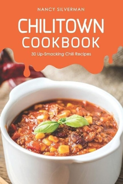 Chilitown Cookbook: 30 Lip-Smacking Chili Recipes by Nancy Silverman 9781098535667