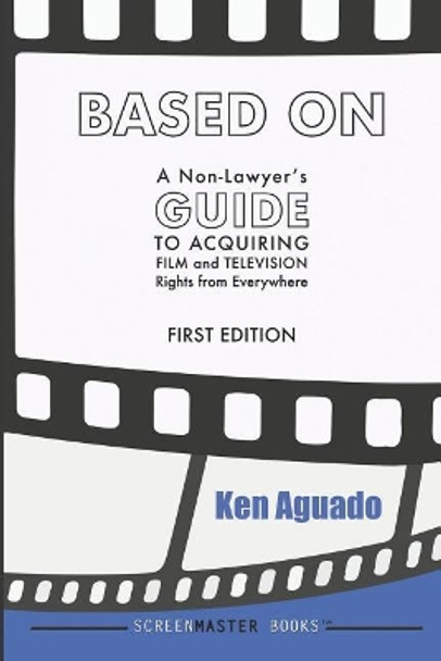 Based On: A Non-Lawyer's GUIDE to Acquiring Film and Television Rights from Everywhere by Ken Aguado 9781098564230