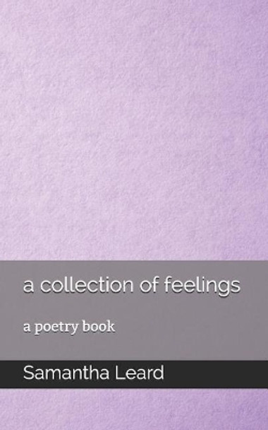 A collection of feelings: a poetry book by Samantha Grace Leard 9781098716042