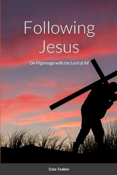 Following Jesus: On Pilgrimage with the Lord of All by Dale Tedder 9781312532526