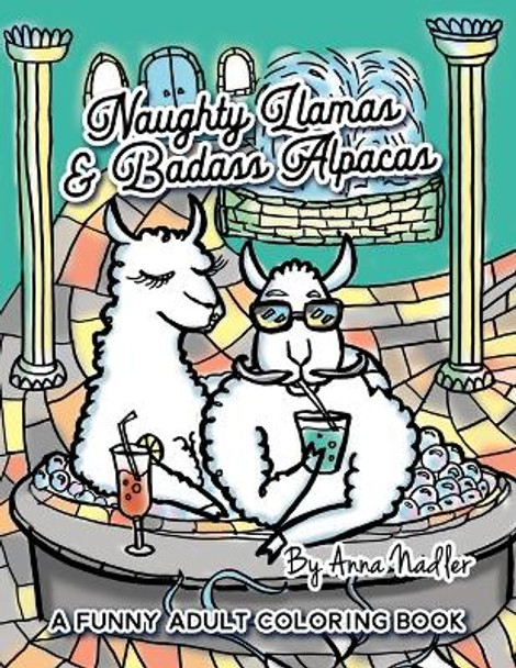 Naughty Llamas and Badass Alpacas: A funny and punny adult coloring book filled with original art for you to color! by Anna Nadler 9781098913137