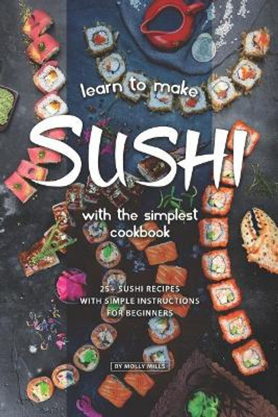 Learn to Make Sushi with The Simplest Cookbook: 20+ Sushi Recipes with Simple Instructions for Beginners by Molly Mills 9781098965969