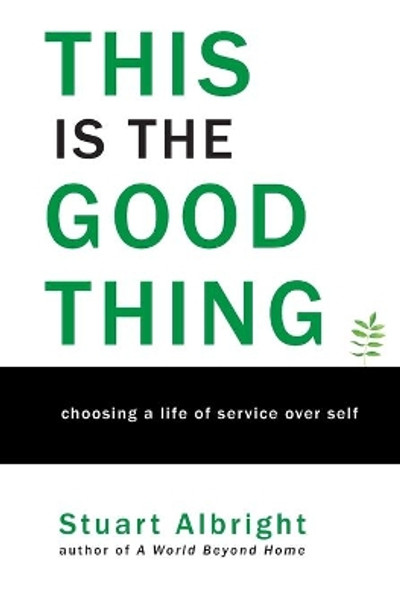 This is the Good Thing: Choosing a Life of Service over Self by Stuart Albright 9781098985431