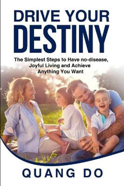 Drive Your Destiny: The simplest steps to have no-disease, joyful living and achieve anything you want by Quang Do 9781099230882