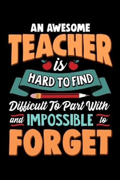 An Awesome Teacher Is Hard To Find Difficult To Part With And Impossible To Forget: School Gift For Teachers by Ariadne Oliver 9781099636370