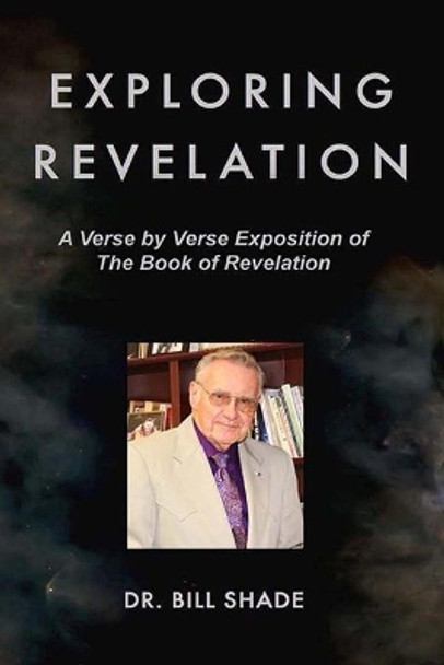 Exploring Revelation: A Verse by Verse Exposition of the Book of Revelation by Bill Shade 9781099457678