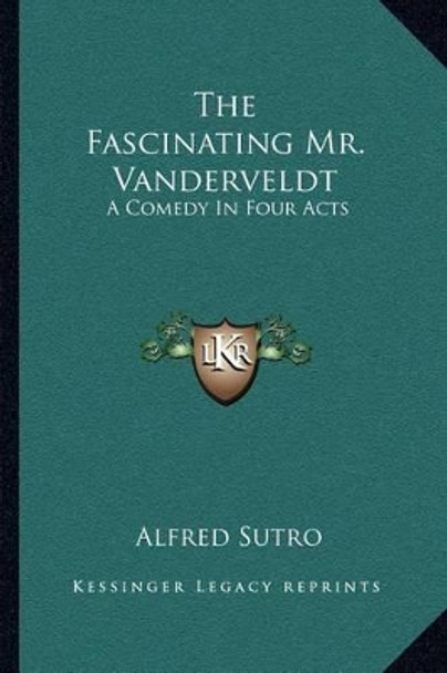 The Fascinating Mr. Vanderveldt: A Comedy in Four Acts by Alfred Sutro 9781163078587