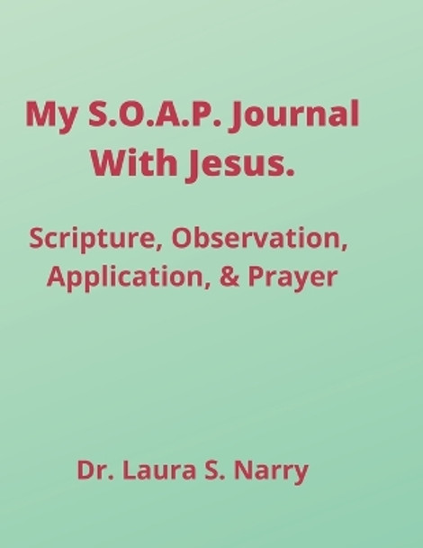 My S.O.A.P. Journal With Jesus: Scripture, Observation, Application, Prayer by Dr Laura Stapleton-Narry 9781105835926