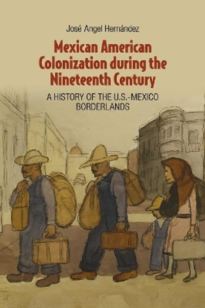 Mexican American Colonization during the Nineteenth Century: A History of the U.S.-Mexico Borderlands by Jose Angel Hernandez 9781107666245