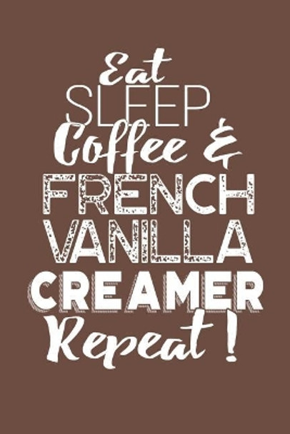 Eat Sleep Coffee & French Vanilla Creamer Repeat! by Coffee Policeman 9781099924019