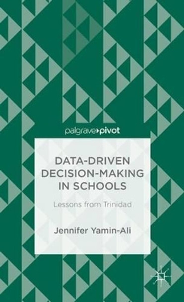 Data-Driven Decision-Making in Schools: Lessons from Trinidad by Jennifer Yamin-Ali 9781137429100