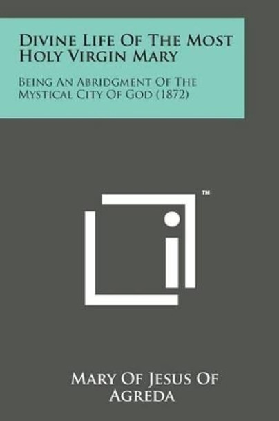 Divine Life of the Most Holy Virgin Mary: Being an Abridgment of the Mystical City of God (1872) by Mary Of Jesus of Agreda 9781169973657