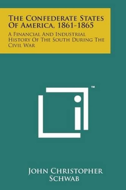 The Confederate States of America, 1861-1865: A Financial and Industrial History of the South During the Civil War by John Christopher Schwab 9781169967120