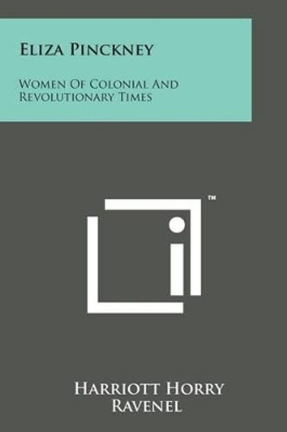 Eliza Pinckney: Women of Colonial and Revolutionary Times by Harriott Horry Ravenel 9781169967205