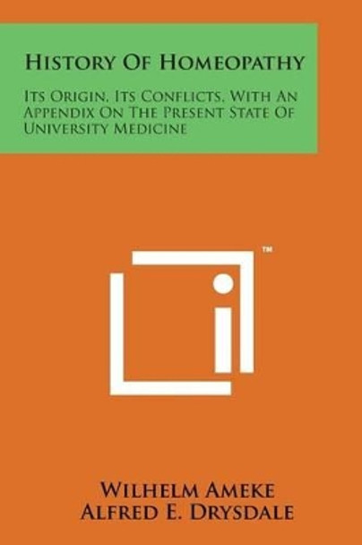 History of Homeopathy: Its Origin, Its Conflicts, with an Appendix on the Present State of University Medicine by Wilhelm Ameke 9781169974791