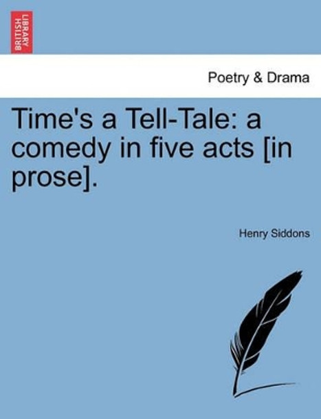 Time's a Tell-Tale: A Comedy in Five Acts [In Prose]. by Henry Siddons 9781241065522