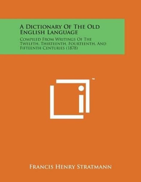 A Dictionary of the Old English Language: Compiled from Writings of the Twelfth, Thirteenth, Fourteenth, and Fifteenth Centuries (1878) by Francis Henry Stratmann 9781169980655