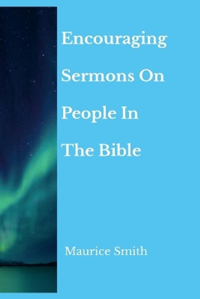 Encouraging Sermons On People In The Bible by Maurice Smith 9781312440067