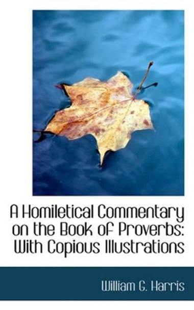 A Homiletical Commentary on the Book of Proverbs: With Copious Illustrations by William G Harris 9781117145686