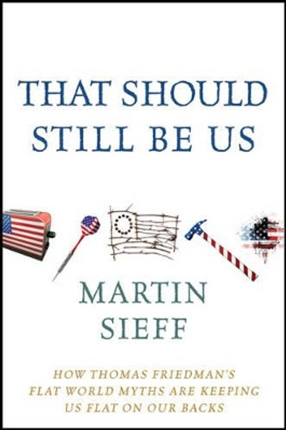 That Should Still Be Us: How Thomas Friedman's Flat World Myths are Keeping Us Flat on Our Backs by Martin Sieff 9781118197660