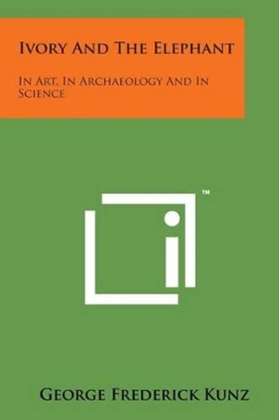 Ivory and the Elephant: In Art, in Archaeology and in Science by George Frederick Kunz 9781169980952