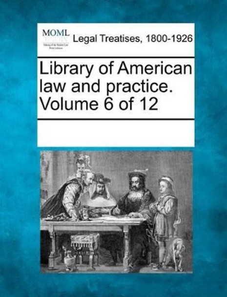 Library of American Law and Practice. Volume 6 of 12 by Multiple Contributors 9781241116439