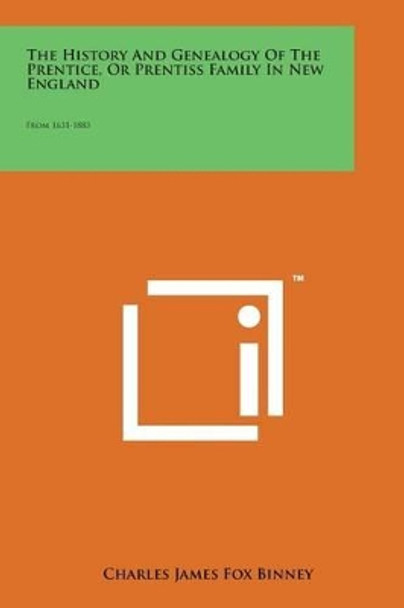The History and Genealogy of the Prentice, or Prentiss Family in New England: From 1631-1883 by Charles James Fox Binney 9781169976443