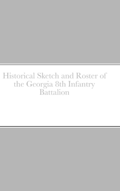 Historical Sketch and Roster of the Georgia 8th Infantry Battalion by John C Rigdon 9781312073876