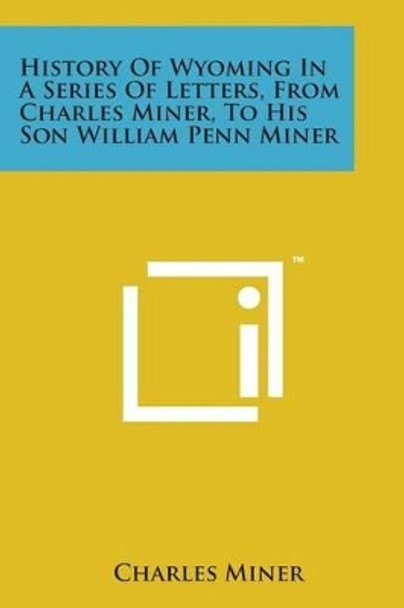 History of Wyoming in a Series of Letters, from Charles Miner, to His Son William Penn Miner by Charles Miner 9781169979437
