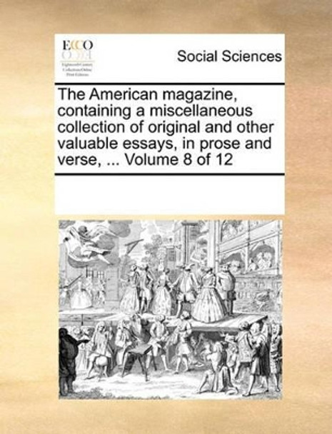 The American Magazine, Containing a Miscellaneous Collection of Original and Other Valuable Essays, in Prose and Verse, ... Volume 8 of 12 by Multiple Contributors 9781170058114