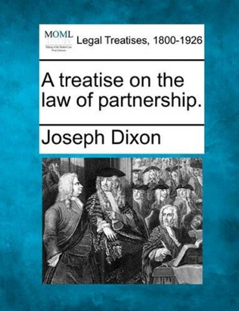 A Treatise on the Law of Partnership. by Joseph Dixon 9781240081455