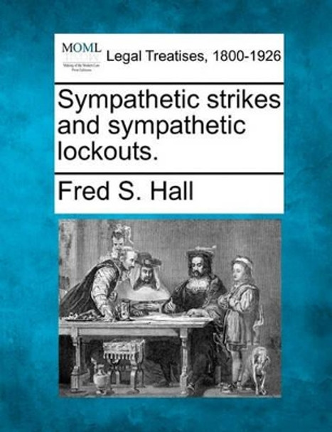 Sympathetic Strikes and Sympathetic Lockouts. by Fred S Hall 9781240002528