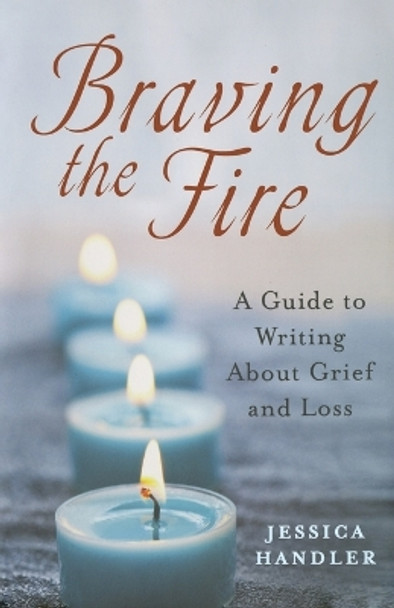 Braving the Fire: A Guide to Writing about Grief and Loss by Jessica Handler 9781250014634