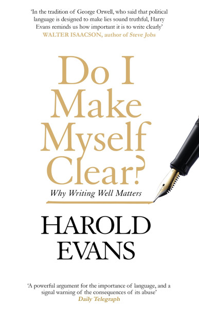 Do I Make Myself Clear?: Why Writing Well Matters by Harold Evans