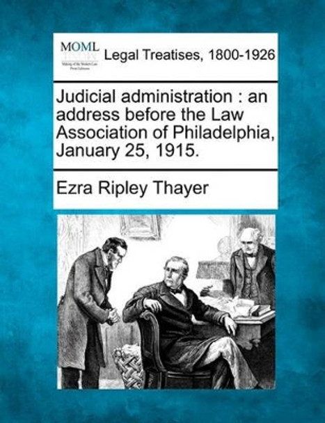 Judicial Administration: An Address Before the Law Association of Philadelphia, January 25, 1915. by Ezra Ripley Thayer 9781240133086